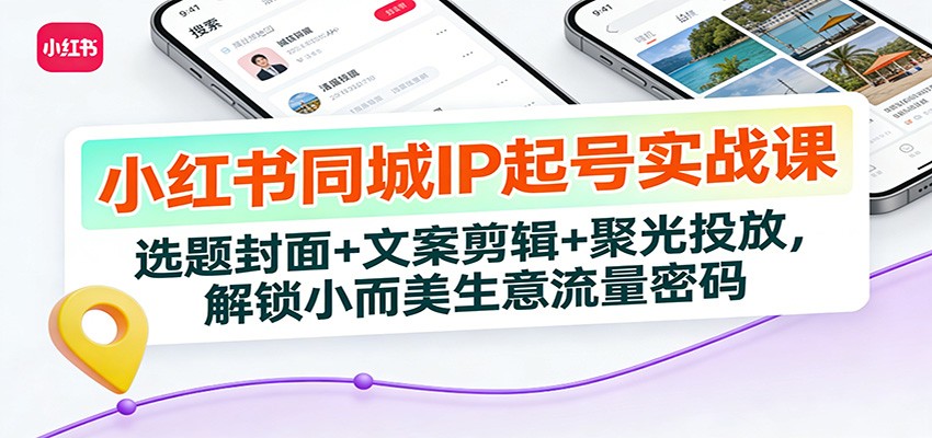 小红书同城IP起号实战课：选题封面+文案剪辑+聚光投放，解锁小而美生意流量密码-天韵资源网
