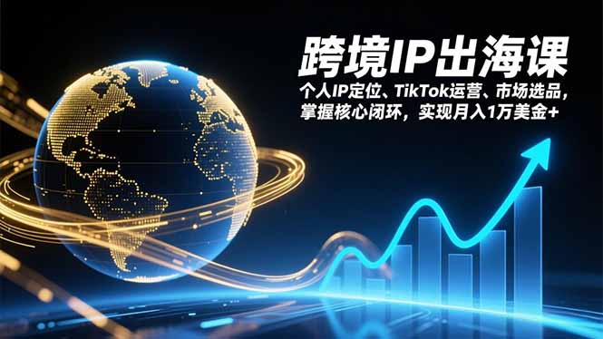 跨境IP出海课，个人IP定位、TikTok运营、市场选品，掌握核心闭环，实现月入1万美金+-天韵资源网