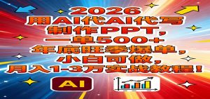 2026用AI代写制作PPT，一单500+，年底旺季爆单，小白可做，月入1-3万实战教程-天韵资源网