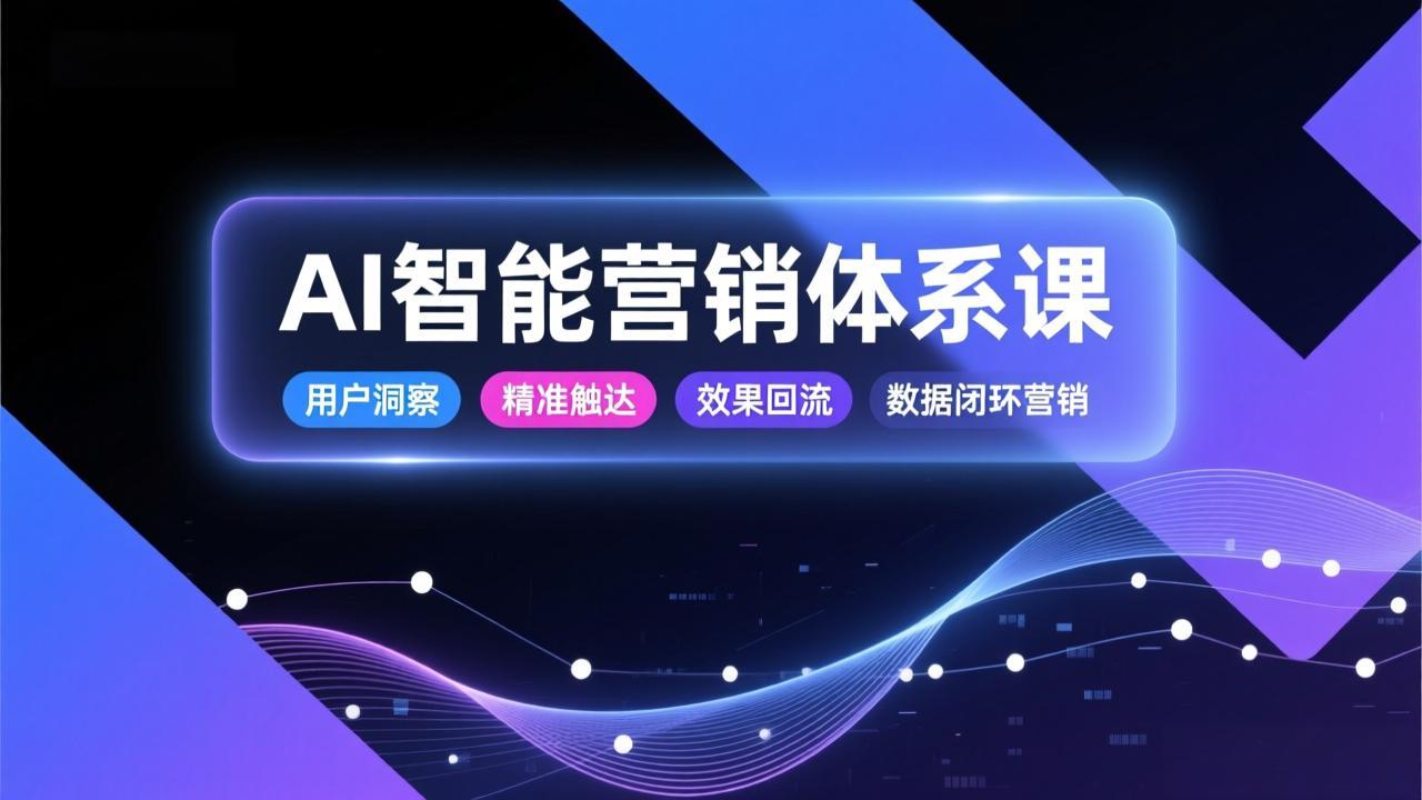 AI智能营销体系课，从用户洞察、精准触达到效果回流的数据闭环营销，提升整体营销效率与转化率-天韵资源网
