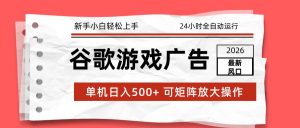 2026最新谷歌游戏广告 单机日入500+ 24小时全自动运行，新手小白轻松玩转-天韵资源网
