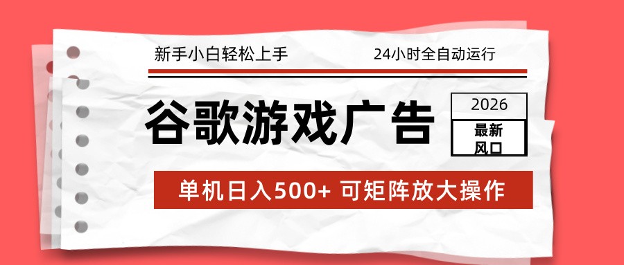 2026最新谷歌游戏广告 单机日入500+ 24小时全自动运行，新手小白轻松玩转-天韵资源网