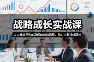 战略成长实战课，人人都能用到的高段位战略思维，助力企业持续增长-天韵资源网