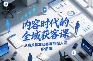 内容时代的全域获客课，从高效精准获客到强人设IP品牌-天韵资源网