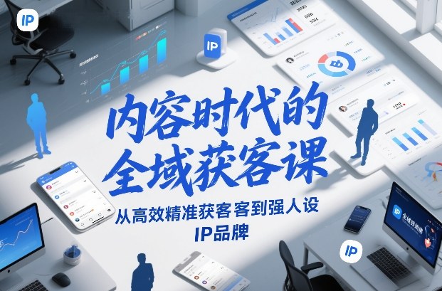 内容时代的全域获客课，从高效精准获客到强人设IP品牌-天韵资源网