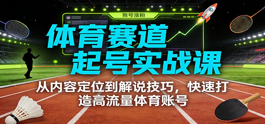 体育赛道起号实战课：从内容定位到解说技巧，快速打造高流量体育账号-天韵资源网