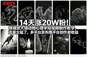 14天涨20W粉！情绪放大镜动物心理学短视频制作教学，流量太猛了，多平台发布撸平台创作者收益-天韵资源网