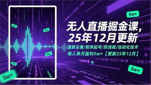 无人直播掘金课，混剪去重/矩阵起号/防违规/自动化技术，单人单月盈利5w+【更新25年12月】-天韵资源网