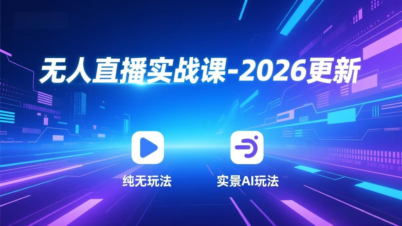无人直播实战课-2026更新：纯无玩法、实景AI、真人玩法、绿幕玩法、真转无玩法、麒麟臂摇手等-天韵资源网