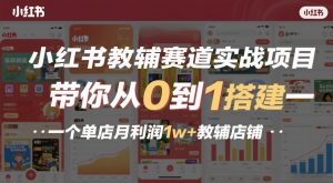 小红书教辅赛道实战项目，带你从0到1搭建一个单店月利润1w+教辅店铺-天韵资源网