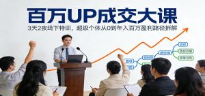 百万UP成交大课：3天2夜线下特训，超级个体从0到年入百万盈利路径拆解-天韵资源网