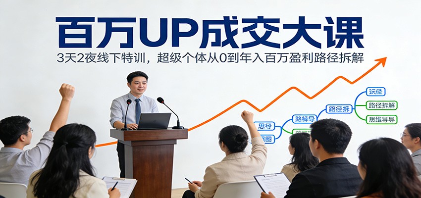 百万UP成交大课：3天2夜线下特训，超级个体从0到年入百万盈利路径拆解-天韵资源网
