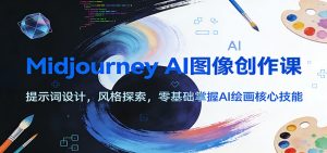 Midjourney AI图像创作课：提示词设计，风格探索，零基础掌握AI绘画核心技能-天韵资源网