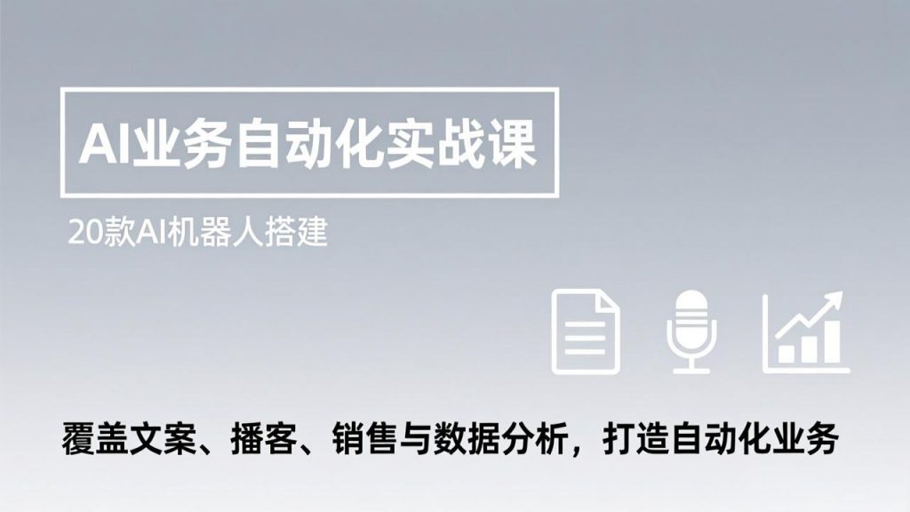 AI业务自动化实战课,20款AI机器人搭建,覆盖文案、播客、销售与数据分析,打造自动化业务-天韵资源网