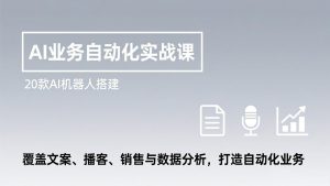 AI业务自动化实战课,20款AI机器人搭建,覆盖文案、播客、销售与数据分析,打造自动化业务-天韵资源网