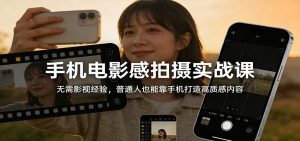 手机电影感拍摄实战课:无需影视经验,普通人也能靠手机打造高质感内容-天韵资源网