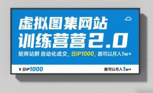 虚拟图集网站训练营2.0,矩阵站群自动化成交,日IP1000,就可以月入1w+-天韵资源网