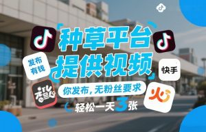 种草平台提供视频，你发布，无粉丝要求，发布就有钱，轻松一天3张+【揭秘】-天韵资源网