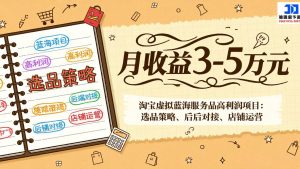 淘宝虚拟蓝海服务品高利润项目:选品策略、后端对接、店铺运营,月收益可达3-5万元-天韵资源网