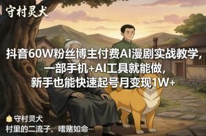 抖音60W粉丝博主付费AI漫剧实战教学,一部手机+AI工具就能做,新手也能快速起号月变现1W+-天韵资源网