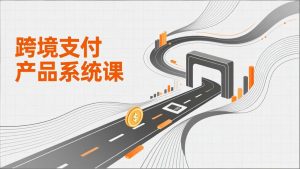 跨境支付产品系统课，涵盖基础理论、通道解析、核心系统设计，附赠11套原型，助力升职加薪-天韵资源网