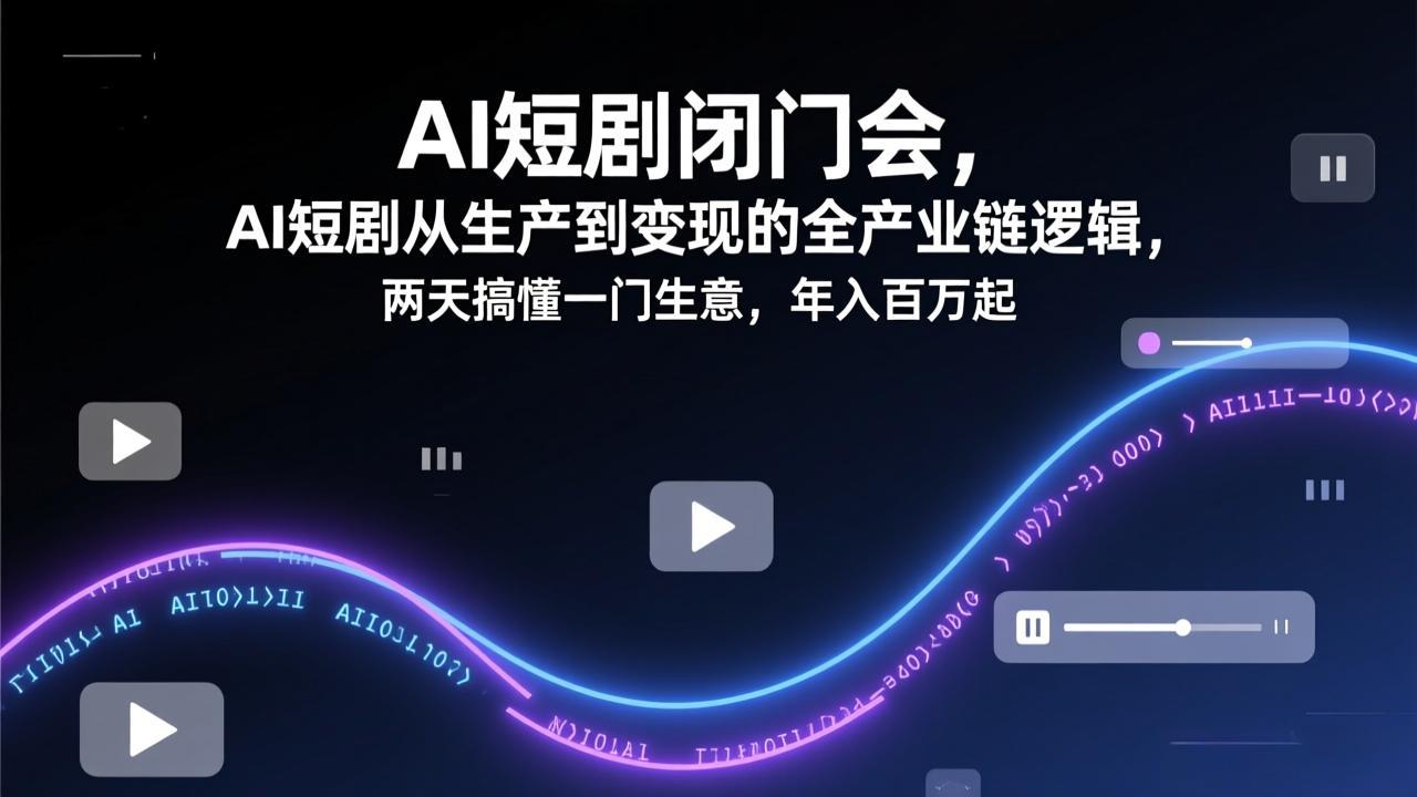 AI短剧闭门会,AI短剧从生产到变现的全产业链逻辑,两天搞懂一门生意,年入百万起-天韵资源网