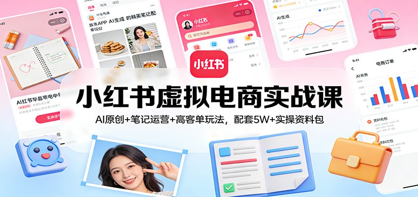 小红书虚拟电商实战课:AI原创+笔记运营+高客单玩法,配套5W+实操资料包-天韵资源网