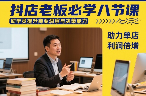 抖店老板必学八节课，助学员提升商业洞察与决策能力，助力单店利润倍增-天韵资源网