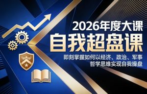 2026年度大课《自我超盘课》，即刻掌握如何以经济、政治、军事、哲学思维实现自我操盘-天韵资源网