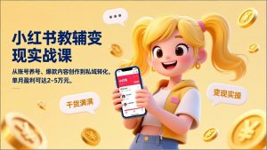 小红书教辅变现实战课，从账号养号、爆款内容创作到私域转化，单月盈利可达2-5万元-天韵资源网