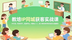 教培IP同城获客实战课，IP打造、内容创作、流量转化，0基础入门，助力教培老师实现招生量翻倍-天韵资源网