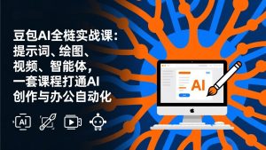 豆包AI全栈实战课-更新：提示词、绘图、视频、智能体，一套课程打通AI创作与办公自动化-天韵资源网