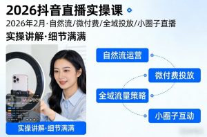 2026抖音直播实操课2026年2月，自然流、微付费、全域投放、小圈子直播，实操讲解，细节满满-天韵资源网