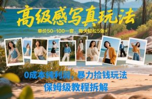 高级感写真玩法，单价50-100一套，每天轻松5张+，0成本纯利润，暴力捡钱玩法，保姆级教程拆解-天韵资源网