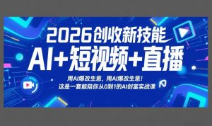 2026创收新技能AI+短视频+直播，用AI爆改生意，这是一套能陪你从0到1的AI创富实战课-天韵资源网