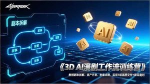 3D AI漫剧工作流训练营：教授剧本拆解、资产开发、批量出图，实现S级画质交付+稳定盈利-天韵资源网