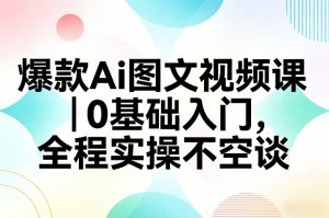 爆款Ai图文视频课，0基础入门，全程实操不空谈-天韵资源网