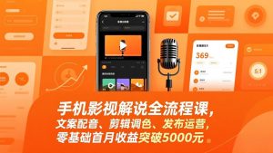 手机影视解说全流程课，文案配音、剪辑调色、发布运营，零基础首月收益突破5000元-天韵资源网