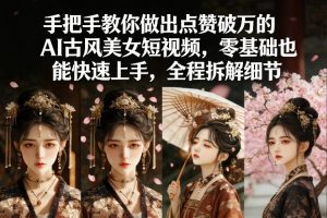 手把手教你做出点赞破万的AI古风美女短视频，零基础也能快速上手，全程拆解细节-天韵资源网