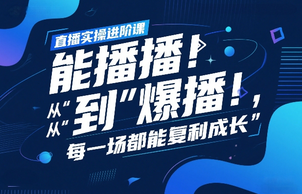 直播实操进阶课，直播经验复盘：从“能播”到“爆播”，每一场都能复利成长-天韵资源网