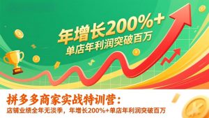 拼多多商家实战特训营：店铺业绩全年无淡季，年增长200%+单店年利润突破百万(26年更新-天韵资源网