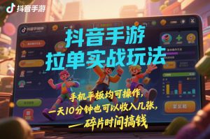 抖音手游拉单实战玩法，手机平板均可操作，一天10分钟也可以收入几张，碎片时间搞钱【揭秘】-天韵资源网