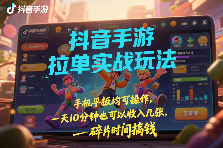 抖音手游拉单实战玩法，手机平板均可操作，一天10分钟也可以收入几张，碎片时间搞钱【揭秘】-天韵资源网