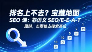 排名上不去?宝藏地图 SEO 课:靠语义 SEO+E-E-A-T 原则,长期稳占搜索高位-天韵资源网