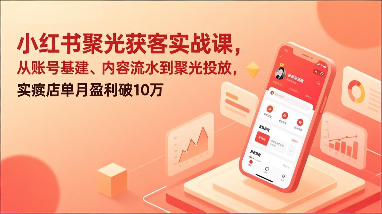 小红书聚光获客实战课，从账号基建、内容流水到聚光投放，实体店单月盈利破10万-天韵资源网