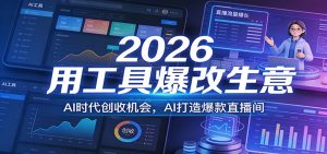 2026用工具爆改生意，AI时代创收机会，AI打造爆款直播间-天韵资源网