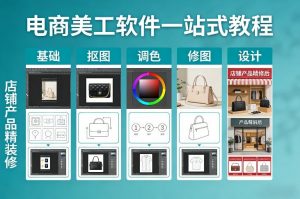 电商美工软件一站式教程，基础/抠图/调色/修图/设计，店铺产品精装修-天韵资源网