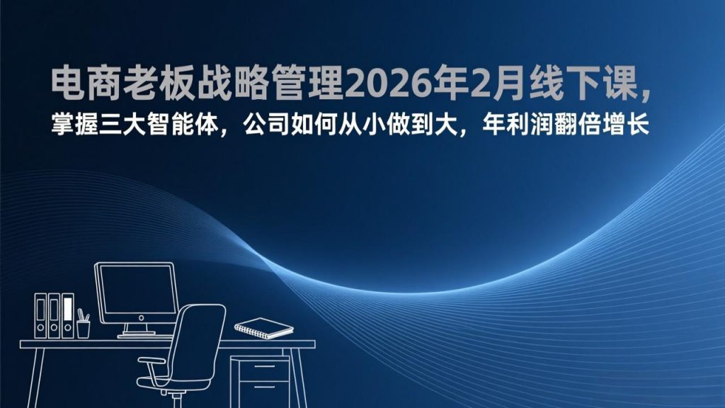 电商老板战略管理2026年2月线下课,掌握三大智能体,公司如何从小做到大,年利润翻倍增长-天韵资源网