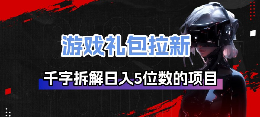 游戏礼包拉新_千字拆解日入5位数的项目逻辑-天韵资源网
