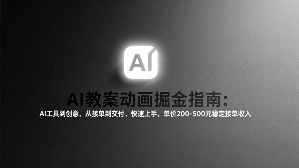AI教案动画掘金指南：从工具到创意、从接单到交付，快速上手，单价200-500元稳定接单收入-天韵资源网